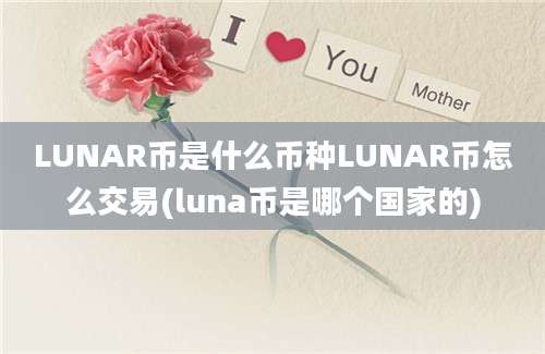 LUNAR币是什么币种LUNAR币怎么交易(luna币是哪个国家的)