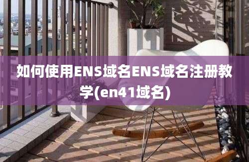 如何使用ENS域名ENS域名注册教学(en41域名)