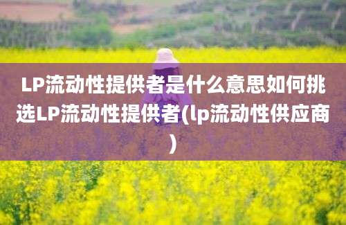 LP流动性提供者是什么意思如何挑选LP流动性提供者(lp流动性供应商)