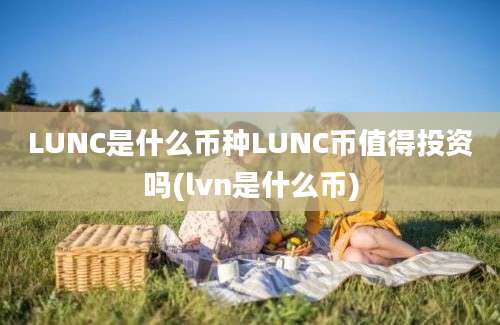 LUNC是什么币种LUNC币值得投资吗(lvn是什么币)