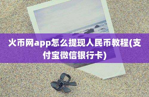 火币网app怎么提现人民币教程(支付宝微信银行卡)