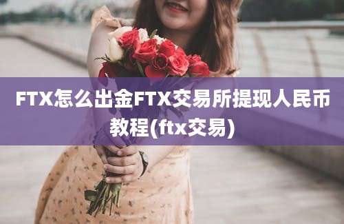 FTX怎么出金FTX交易所提现人民币教程(ftx交易)