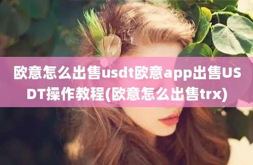 欧意怎么出售usdt欧意app出售USDT操作教程(欧意怎么出售trx)