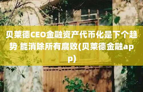 贝莱德CEO金融资产代币化是下个趋势 能消除所有腐败(贝莱德金融app)