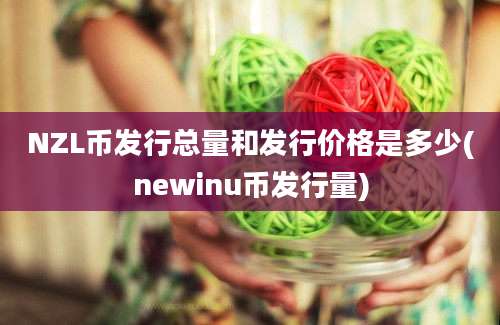 NZL币发行总量和发行价格是多少(newinu币发行量)