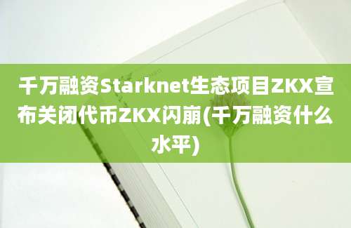 千万融资Starknet生态项目ZKX宣布关闭代币ZKX闪崩(千万融资什么水平)