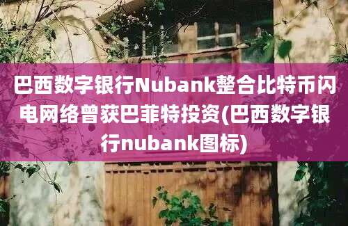 巴西数字银行Nubank整合比特币闪电网络曾获巴菲特投资(巴西数字银行nubank图标)