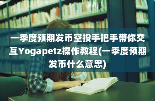 一季度预期发币空投手把手带你交互Yogapetz操作教程(一季度预期发币什么意思)