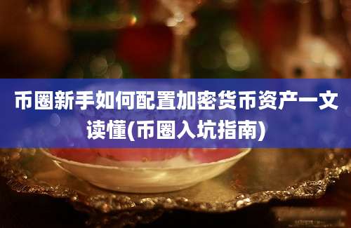 币圈新手如何配置加密货币资产一文读懂(币圈入坑指南)