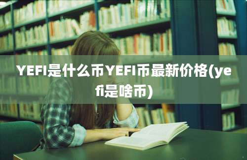 YEFI是什么币YEFI币最新价格(yefi是啥币)