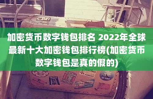 加密货币数字钱包排名 2022年全球最新十大加密钱包排行榜(加密货币数字钱包是真的假的)