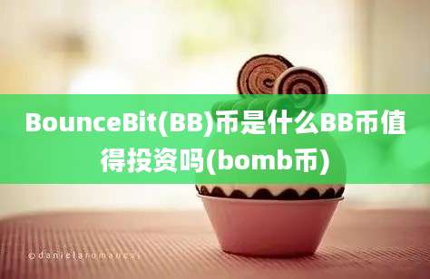 BounceBit(BB)币是什么BB币值得投资吗(bomb币)