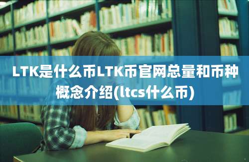 LTK是什么币LTK币官网总量和币种概念介绍(ltcs什么币)