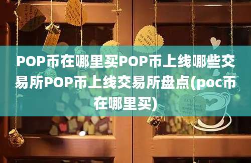 POP币在哪里买POP币上线哪些交易所POP币上线交易所盘点(poc币在哪里买)