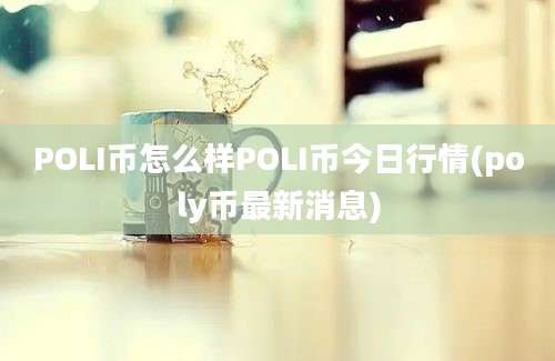 POLI币怎么样POLI币今日行情(poly币最新消息)