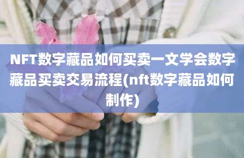 NFT数字藏品如何买卖一文学会数字藏品买卖交易流程(nft数字藏品如何制作)