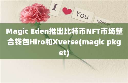 Magic Eden推出比特币NFT市场整合钱包Hiro和Xverse(magic pkget)