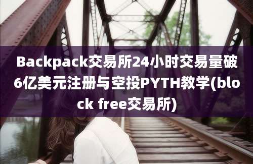 Backpack交易所24小时交易量破6亿美元注册与空投PYTH教学(block free交易所)