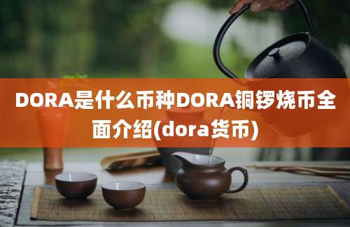 DORA是什么币种DORA铜锣烧币全面介绍(dora货币)