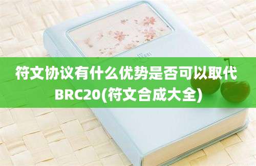 符文协议有什么优势是否可以取代 BRC20(符文合成大全)