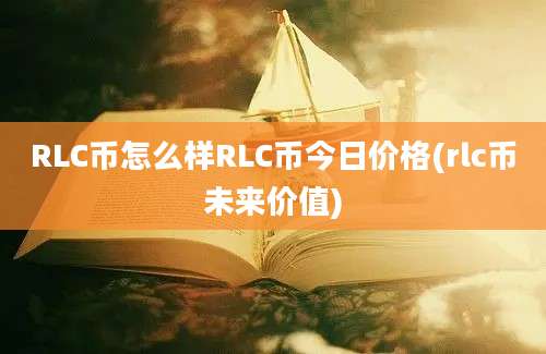 RLC币怎么样RLC币今日价格(rlc币未来价值)