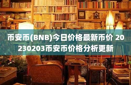 币安币(BNB)今日价格最新币价 20230203币安币价格分析更新