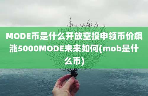 MODE币是什么开放空投申领币价飙涨5000MODE未来如何(mob是什么币)