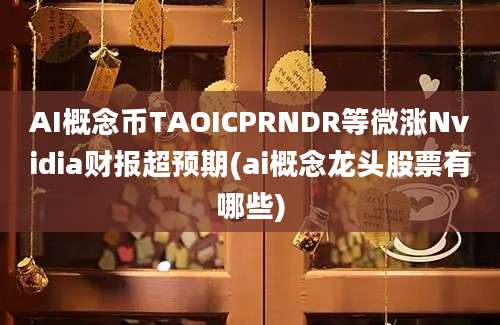 AI概念币TAOICPRNDR等微涨Nvidia财报超预期(ai概念龙头股票有哪些)