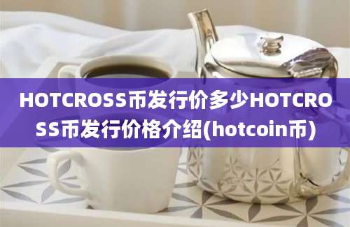 HOTCROSS币发行价多少HOTCROSS币发行价格介绍(hotcoin币)