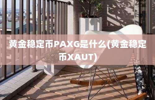 黄金稳定币PAXG是什么(黄金稳定币XAUT)