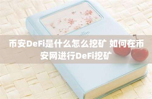 币安DeFi是什么怎么挖矿 如何在币安网进行DeFi挖矿