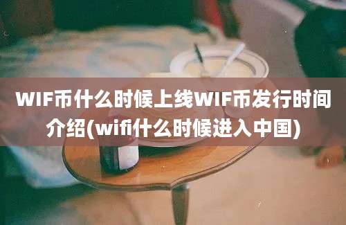 WIF币什么时候上线WIF币发行时间介绍(wifi什么时候进入中国)