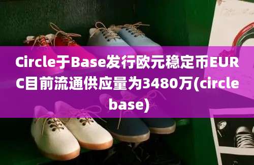 Circle于Base发行欧元稳定币EURC目前流通供应量为3480万(circle base)