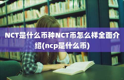 NCT是什么币种NCT币怎么样全面介绍(ncp是什么币)