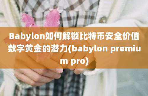 Babylon如何解锁比特币安全价值数字黄金的潜力(babylon premium pro)