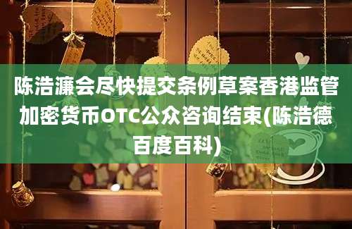 陈浩濂会尽快提交条例草案香港监管加密货币OTC公众咨询结束(陈浩德百度百科)