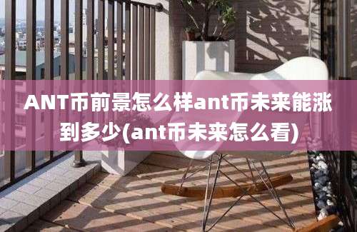 ANT币前景怎么样ant币未来能涨到多少(ant币未来怎么看)