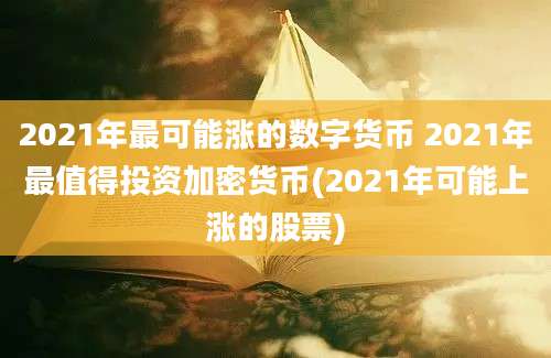 2021年最可能涨的数字货币 2021年最值得投资加密货币(2021年可能上涨的股票)