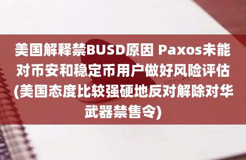 美国解释禁BUSD原因 Paxos未能对币安和稳定币用户做好风险评估(美国态度比较强硬地反对解除对华武器禁售令)