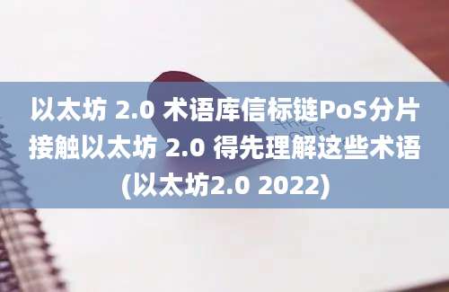 以太坊 2.0 术语库信标链PoS分片接触以太坊 2.0 得先理解这些术语(以太坊2.0 2022)