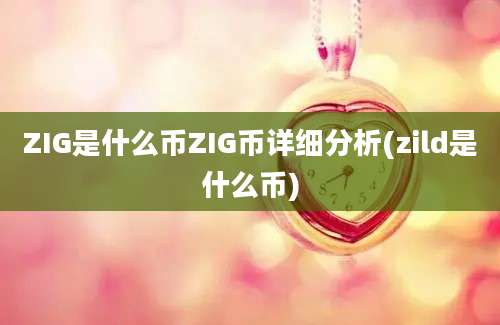 ZIG是什么币ZIG币详细分析(zild是什么币)