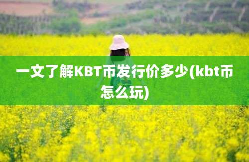 一文了解KBT币发行价多少(kbt币怎么玩)