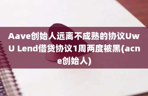 Aave创始人远离不成熟的协议UwU Lend借贷协议1周两度被黑(acne创始人)