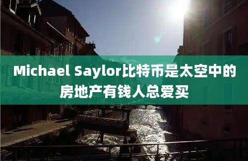 Michael Saylor比特币是太空中的房地产有钱人总爱买