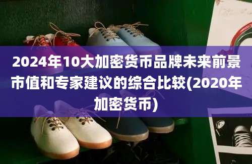 2024年10大加密货币品牌未来前景市值和专家建议的综合比较(2020年加密货币)