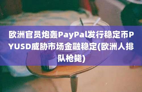 欧洲官员炮轰PayPal发行稳定币PYUSD威胁市场金融稳定(欧洲人排队枪毙)