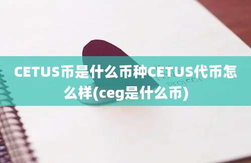 CETUS币是什么币种CETUS代币怎么样(ceg是什么币)