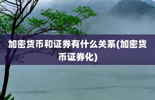 加密货币和证券有什么关系(加密货币证券化)