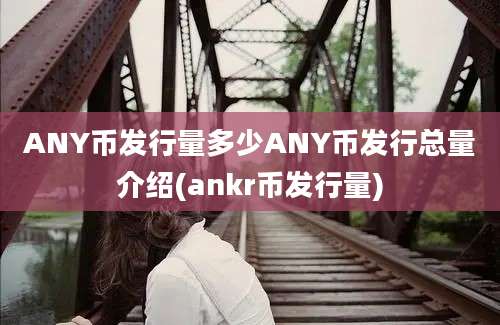 ANY币发行量多少ANY币发行总量介绍(ankr币发行量)