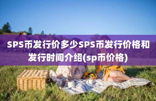 SPS币发行价多少SPS币发行价格和发行时间介绍(sp币价格)